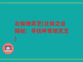 北极地灵芝(北极之谷探秘：寻找神奇地灵芝)