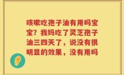 咳嗽吃孢子油有用吗宝宝？我妈吃了灵芝孢子油三四天了，说没有很明显的效果，没有用吗