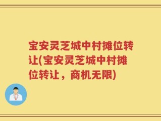 宝安灵芝城中村摊位转让(宝安灵芝城中村摊位转让，商机无限)