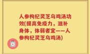 人参枸杞灵芝乌鸡汤功效(提高免疫力，滋补身体，体弱者宜——人参枸杞灵芝乌鸡汤)