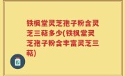 铁枫堂灵芝孢子粉含灵芝三萜多少(铁枫堂灵芝孢子粉含丰富灵芝三萜)