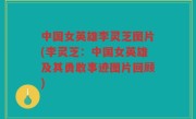 中国女英雄李灵芝图片(李灵芝：中国女英雄及其勇敢事迹图片回顾)
