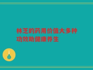 林芝的药用价值大多种功效助健康养生