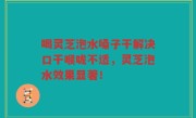 喝灵芝泡水嗓子干解决口干喉咙不适，灵芝泡水效果显著！