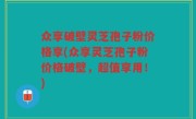 众享破壁灵芝孢子粉价格享(众享灵芝孢子粉价格破壁，超值享用！)