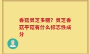 香菇灵芝多糖？灵芝香菇平菇有什么标志性成分