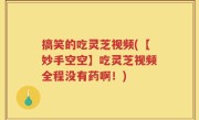 搞笑的吃灵芝视频(【妙手空空】吃灵芝视频全程没有药啊！)