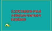 三汉灵芝破壁孢子粉成分探秘功效与独特成分的深度解析