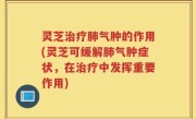 灵芝治疗肺气肿的作用(灵芝可缓解肺气肿症状，在治疗中发挥重要作用)