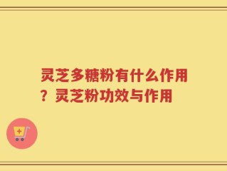 灵芝多糖粉有什么作用？灵芝粉功效与作用