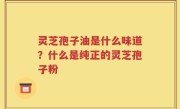 灵芝孢子油是什么味道？什么是纯正的灵芝孢子粉