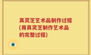 真灵芝艺术品制作过程(用真灵芝制作艺术品的完整过程)