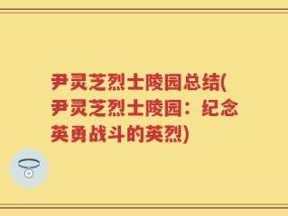 尹灵芝烈士陵园总结(尹灵芝烈士陵园：纪念英勇战斗的英烈)