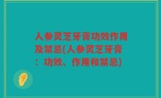 人参灵芝牙膏功效作用及禁忌(人参灵芝牙膏：功效、作用和禁忌)