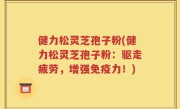 健力松灵芝孢子粉(健力松灵芝孢子粉：驱走疲劳，增强免疫力！)