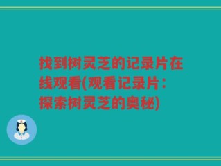 找到树灵芝的记录片在线观看(观看记录片：探索树灵芝的奥秘)