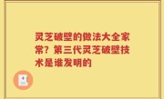 灵芝破壁的做法大全家常？第三代灵芝破壁技术是谁发明的