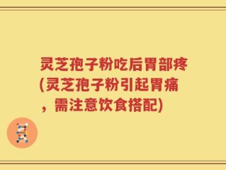 灵芝孢子粉吃后胃部疼(灵芝孢子粉引起胃痛，需注意饮食搭配)