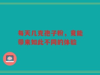 每天几克孢子粉，竟能带来如此不同的体验