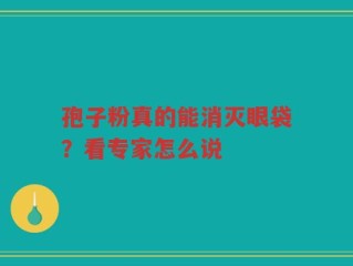 孢子粉真的能消灭眼袋？看专家怎么说