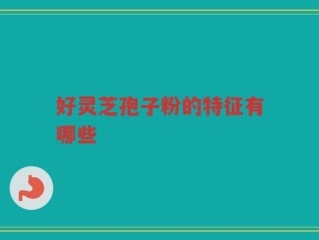 好灵芝孢子粉的特征有哪些