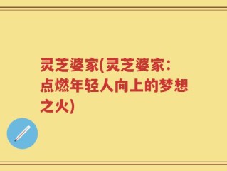 灵芝婆家(灵芝婆家：点燃年轻人向上的梦想之火)