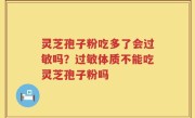 灵芝孢子粉吃多了会过敏吗？过敏体质不能吃灵芝孢子粉吗