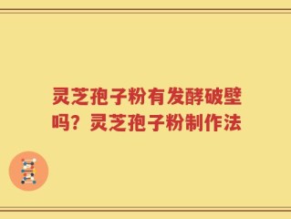 灵芝孢子粉有发酵破壁吗？灵芝孢子粉制作法