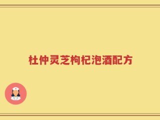 杜仲灵芝枸杞泡酒配方
