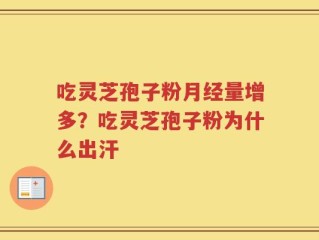 吃灵芝孢子粉月经量增多？吃灵芝孢子粉为什么出汗