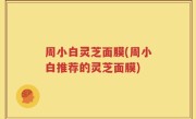 周小白灵芝面膜(周小白推荐的灵芝面膜)