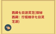 西藏七日游灵芝(探秘西藏：行程精华七日灵芝游)