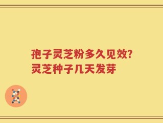 孢子灵芝粉多久见效？灵芝种子几天发芽