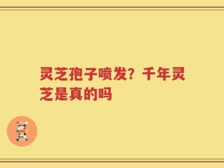 灵芝孢子喷发？千年灵芝是真的吗