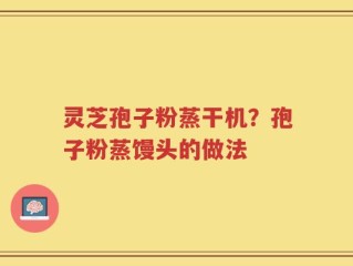 灵芝孢子粉蒸干机？孢子粉蒸馒头的做法