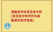 尿酸鬲可吃灵芝孢子粉(灵芝孢子粉可作为尿酸鬲的食疗佳品)