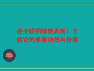 孢子粉的惊艳表现：了解它的多重功效与作用
