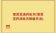 雪灵芝汤药处方(雪灵芝药汤处方制备方法)