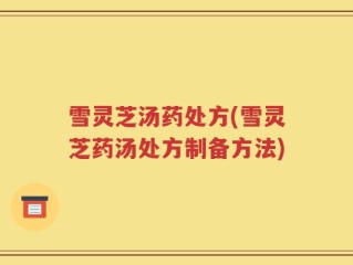 雪灵芝汤药处方(雪灵芝药汤处方制备方法)