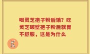 喝灵芝孢子粉后饿？吃灵芝破壁孢子粉后就胃不舒服，这是为什么