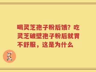 喝灵芝孢子粉后饿？吃灵芝破壁孢子粉后就胃不舒服，这是为什么