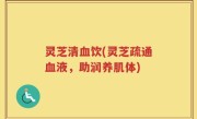 灵芝清血饮(灵芝疏通血液，助润养肌体)