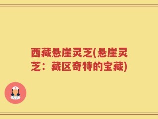 西藏悬崖灵芝(悬崖灵芝：藏区奇特的宝藏)
