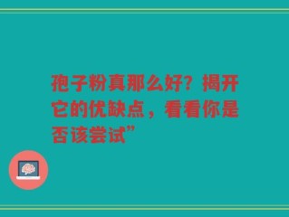 孢子粉真那么好？揭开它的优缺点，看看你是否该尝试”