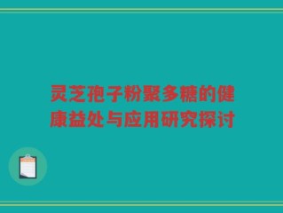 灵芝孢子粉聚多糖的健康益处与应用研究探讨