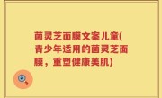 菌灵芝面膜文案儿童(青少年适用的菌灵芝面膜，重塑健康美肌)