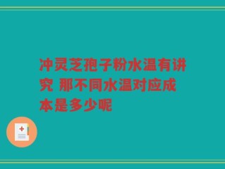 冲灵芝孢子粉水温有讲究 那不同水温对应成本是多少呢