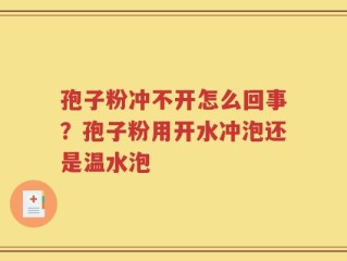 孢子粉冲不开怎么回事？孢子粉用开水冲泡还是温水泡