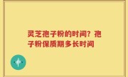灵芝孢子粉的时间？孢子粉保质期多长时间