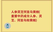 人参灵芝何首乌黄精(重要中药成分人参、灵芝、何首乌和黄精)